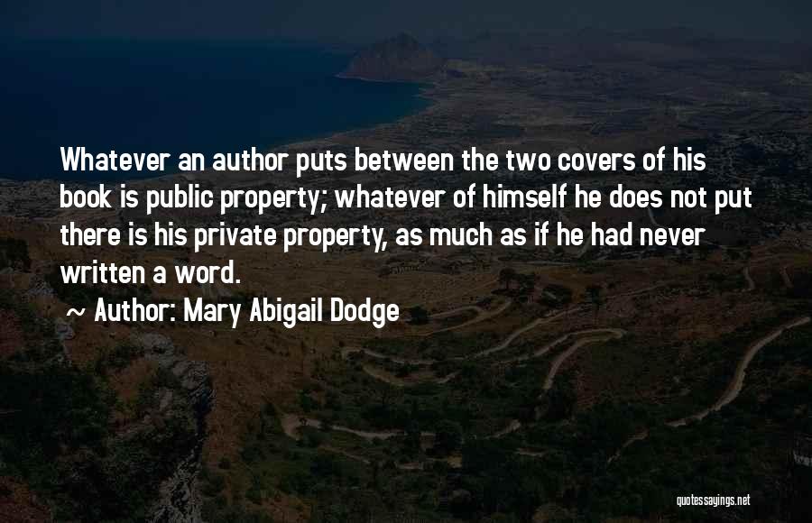 Mary Abigail Dodge Quotes: Whatever An Author Puts Between The Two Covers Of His Book Is Public Property; Whatever Of Himself He Does Not