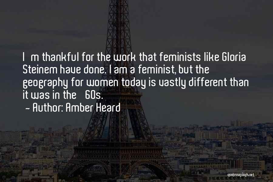 Amber Heard Quotes: I'm Thankful For The Work That Feminists Like Gloria Steinem Have Done. I Am A Feminist, But The Geography For