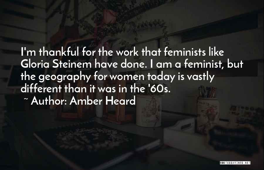 Amber Heard Quotes: I'm Thankful For The Work That Feminists Like Gloria Steinem Have Done. I Am A Feminist, But The Geography For