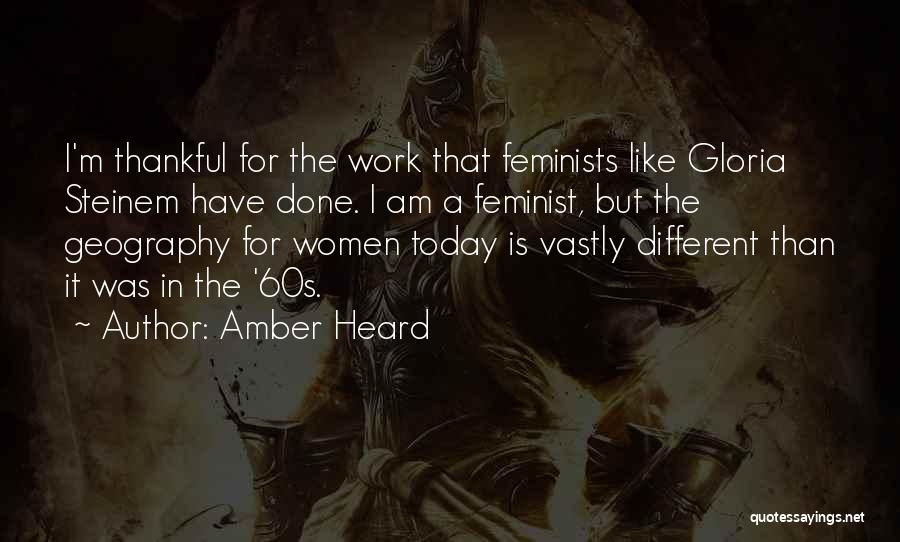 Amber Heard Quotes: I'm Thankful For The Work That Feminists Like Gloria Steinem Have Done. I Am A Feminist, But The Geography For