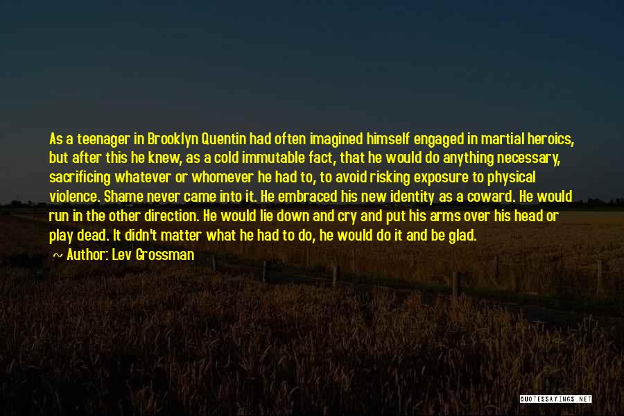 Lev Grossman Quotes: As A Teenager In Brooklyn Quentin Had Often Imagined Himself Engaged In Martial Heroics, But After This He Knew, As