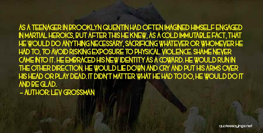 Lev Grossman Quotes: As A Teenager In Brooklyn Quentin Had Often Imagined Himself Engaged In Martial Heroics, But After This He Knew, As