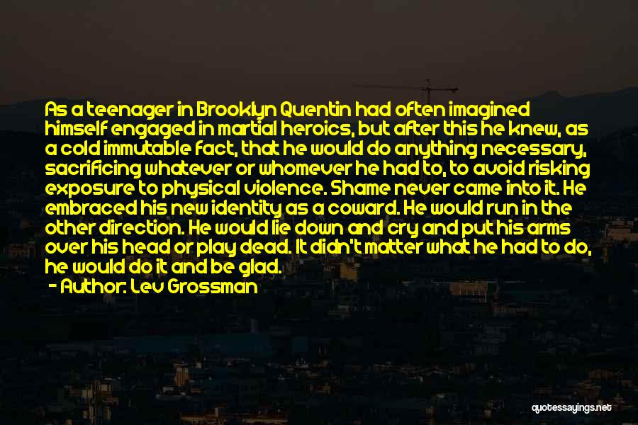 Lev Grossman Quotes: As A Teenager In Brooklyn Quentin Had Often Imagined Himself Engaged In Martial Heroics, But After This He Knew, As