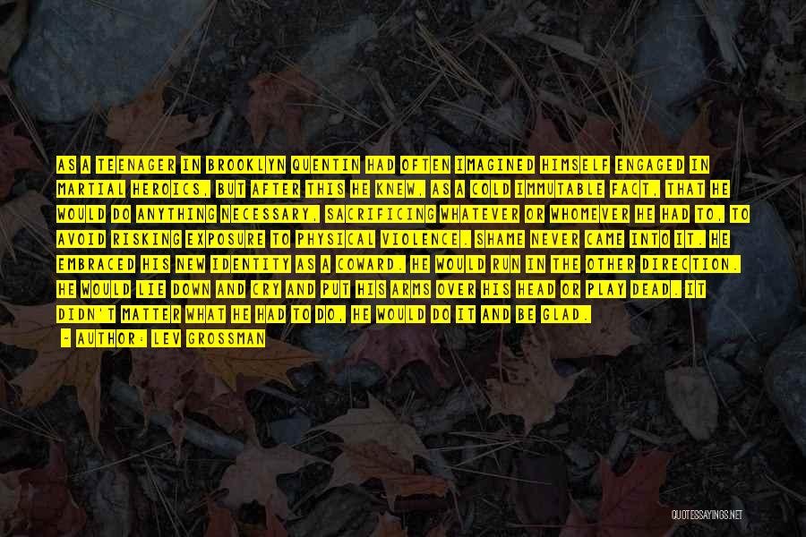 Lev Grossman Quotes: As A Teenager In Brooklyn Quentin Had Often Imagined Himself Engaged In Martial Heroics, But After This He Knew, As