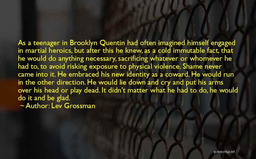 Lev Grossman Quotes: As A Teenager In Brooklyn Quentin Had Often Imagined Himself Engaged In Martial Heroics, But After This He Knew, As