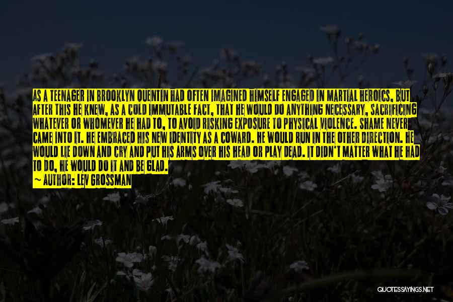 Lev Grossman Quotes: As A Teenager In Brooklyn Quentin Had Often Imagined Himself Engaged In Martial Heroics, But After This He Knew, As