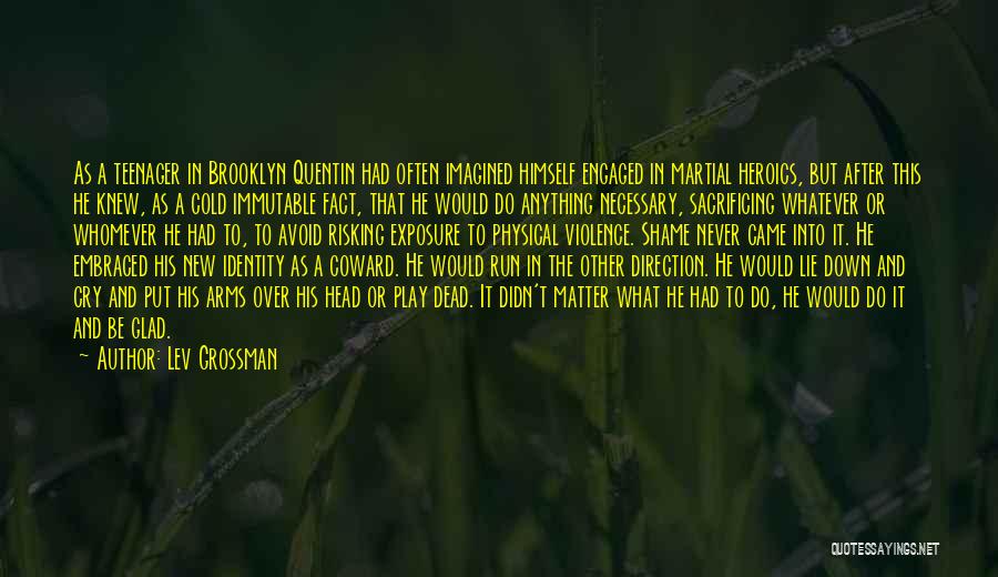 Lev Grossman Quotes: As A Teenager In Brooklyn Quentin Had Often Imagined Himself Engaged In Martial Heroics, But After This He Knew, As