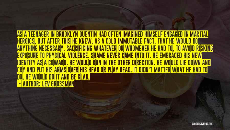 Lev Grossman Quotes: As A Teenager In Brooklyn Quentin Had Often Imagined Himself Engaged In Martial Heroics, But After This He Knew, As