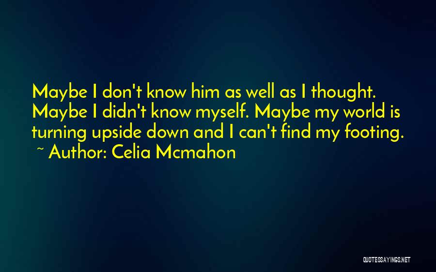 Celia Mcmahon Quotes: Maybe I Don't Know Him As Well As I Thought. Maybe I Didn't Know Myself. Maybe My World Is Turning