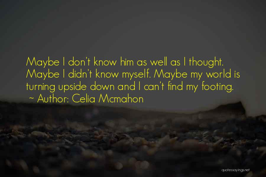 Celia Mcmahon Quotes: Maybe I Don't Know Him As Well As I Thought. Maybe I Didn't Know Myself. Maybe My World Is Turning