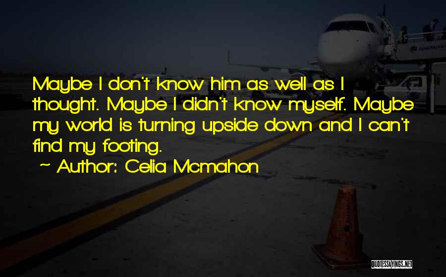 Celia Mcmahon Quotes: Maybe I Don't Know Him As Well As I Thought. Maybe I Didn't Know Myself. Maybe My World Is Turning