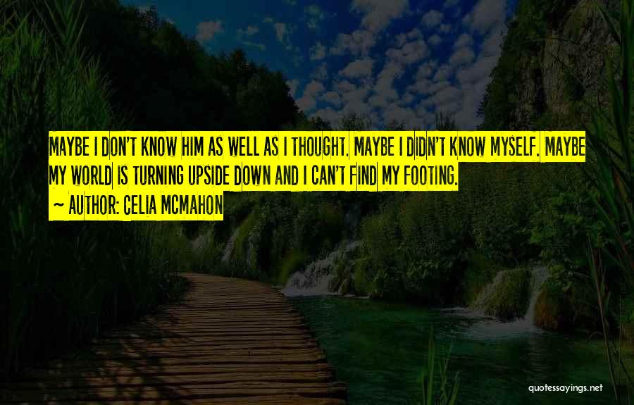 Celia Mcmahon Quotes: Maybe I Don't Know Him As Well As I Thought. Maybe I Didn't Know Myself. Maybe My World Is Turning