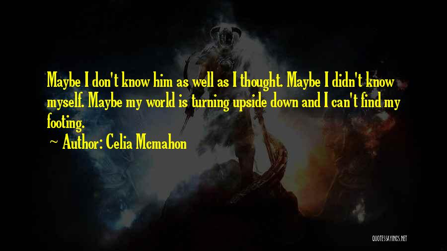 Celia Mcmahon Quotes: Maybe I Don't Know Him As Well As I Thought. Maybe I Didn't Know Myself. Maybe My World Is Turning