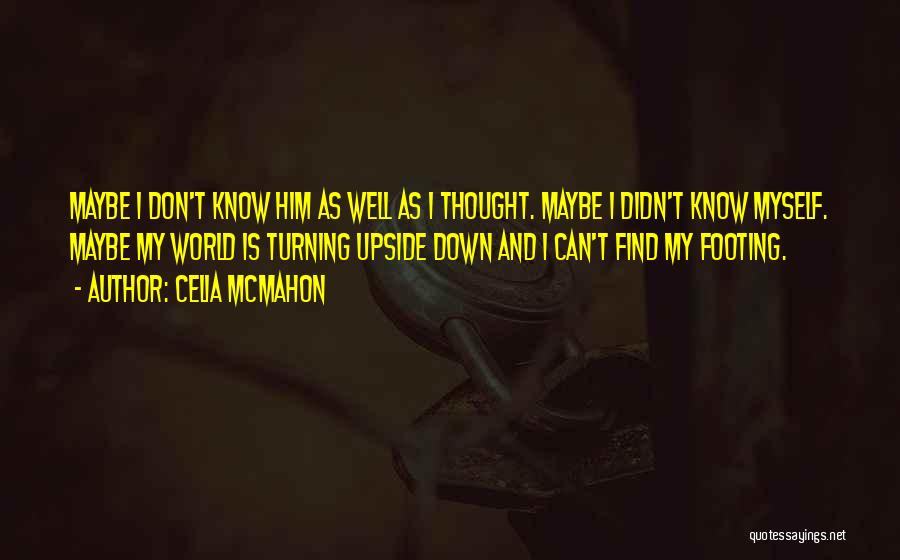 Celia Mcmahon Quotes: Maybe I Don't Know Him As Well As I Thought. Maybe I Didn't Know Myself. Maybe My World Is Turning
