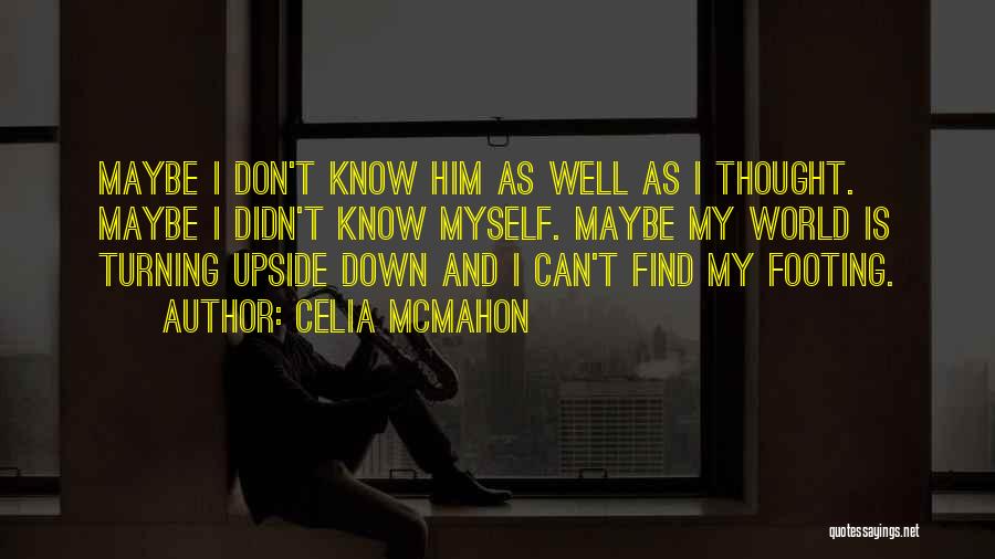 Celia Mcmahon Quotes: Maybe I Don't Know Him As Well As I Thought. Maybe I Didn't Know Myself. Maybe My World Is Turning