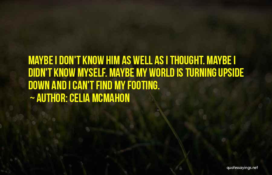 Celia Mcmahon Quotes: Maybe I Don't Know Him As Well As I Thought. Maybe I Didn't Know Myself. Maybe My World Is Turning