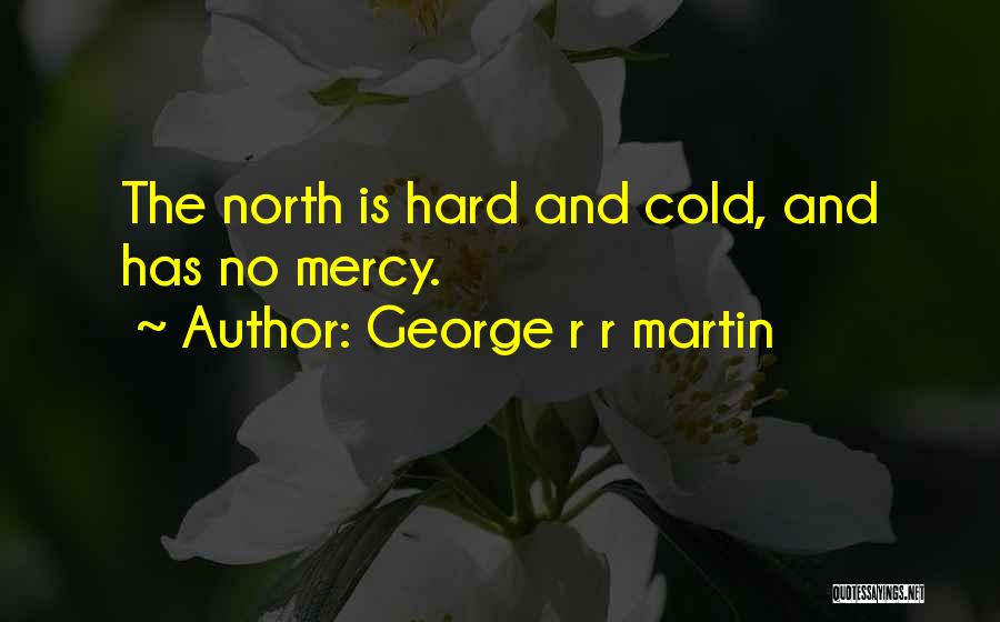 George R R Martin Quotes: The North Is Hard And Cold, And Has No Mercy.