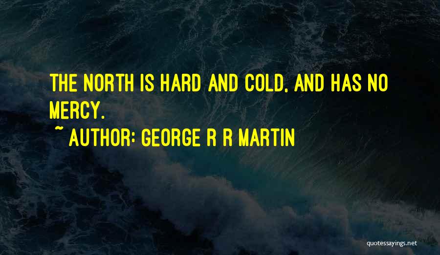 George R R Martin Quotes: The North Is Hard And Cold, And Has No Mercy.