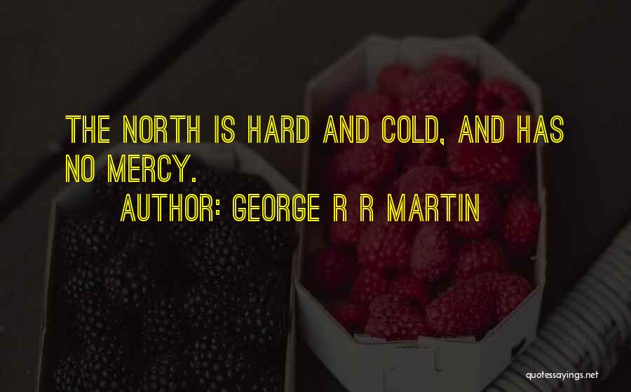 George R R Martin Quotes: The North Is Hard And Cold, And Has No Mercy.