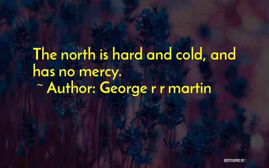 George R R Martin Quotes: The North Is Hard And Cold, And Has No Mercy.