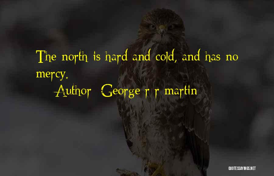 George R R Martin Quotes: The North Is Hard And Cold, And Has No Mercy.