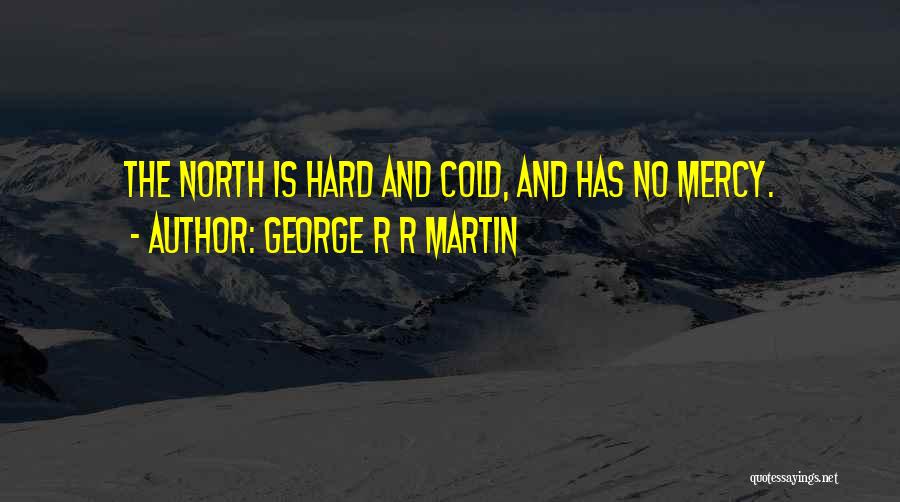 George R R Martin Quotes: The North Is Hard And Cold, And Has No Mercy.