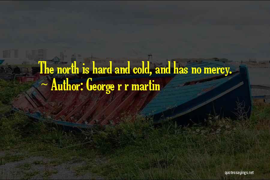 George R R Martin Quotes: The North Is Hard And Cold, And Has No Mercy.