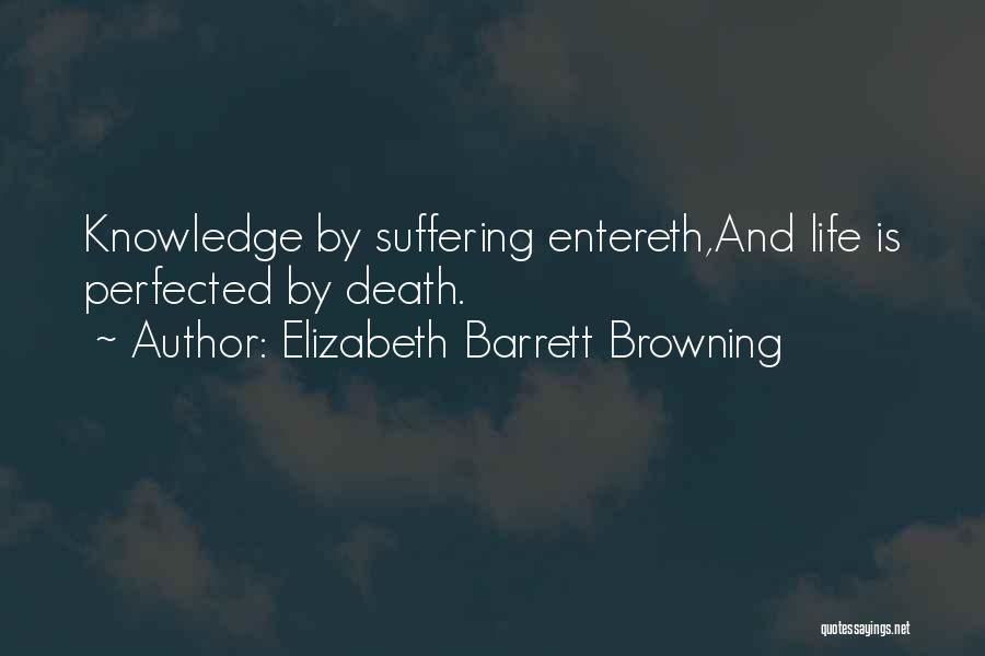Elizabeth Barrett Browning Quotes: Knowledge By Suffering Entereth,and Life Is Perfected By Death.