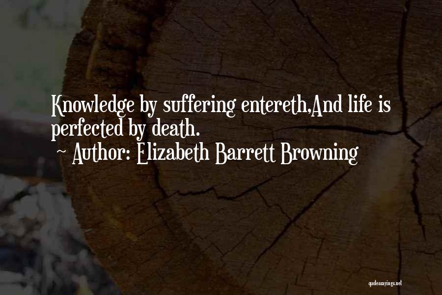 Elizabeth Barrett Browning Quotes: Knowledge By Suffering Entereth,and Life Is Perfected By Death.