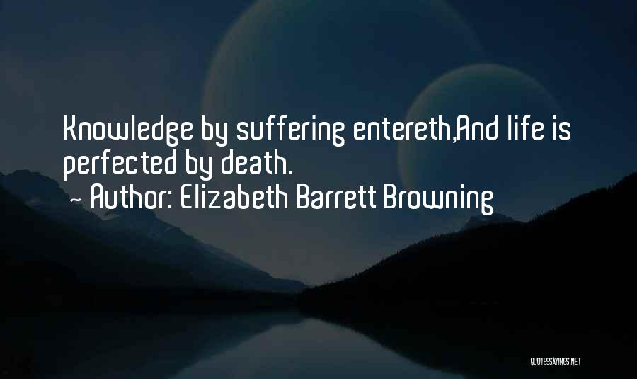 Elizabeth Barrett Browning Quotes: Knowledge By Suffering Entereth,and Life Is Perfected By Death.