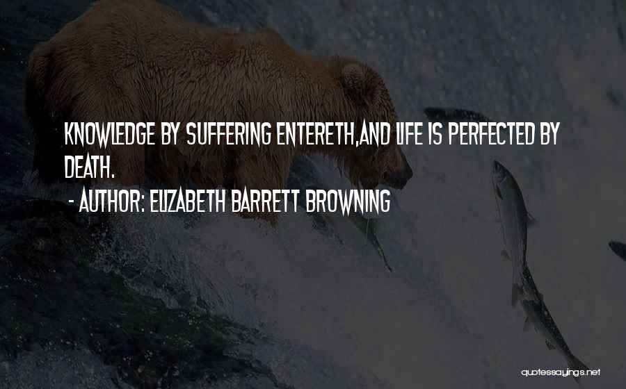 Elizabeth Barrett Browning Quotes: Knowledge By Suffering Entereth,and Life Is Perfected By Death.