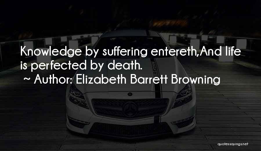 Elizabeth Barrett Browning Quotes: Knowledge By Suffering Entereth,and Life Is Perfected By Death.