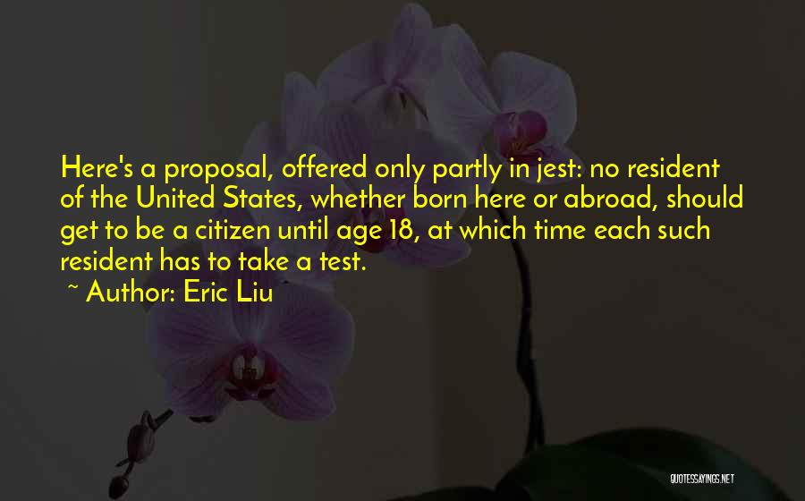 Eric Liu Quotes: Here's A Proposal, Offered Only Partly In Jest: No Resident Of The United States, Whether Born Here Or Abroad, Should