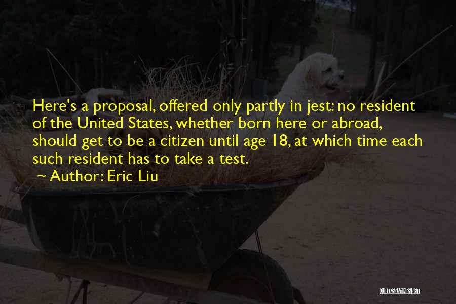 Eric Liu Quotes: Here's A Proposal, Offered Only Partly In Jest: No Resident Of The United States, Whether Born Here Or Abroad, Should
