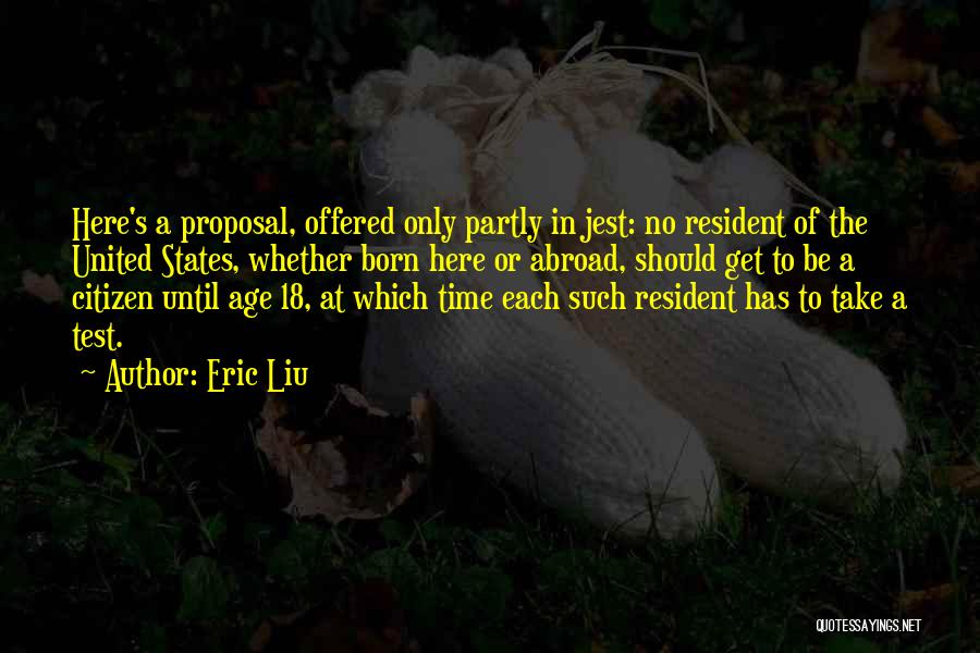 Eric Liu Quotes: Here's A Proposal, Offered Only Partly In Jest: No Resident Of The United States, Whether Born Here Or Abroad, Should