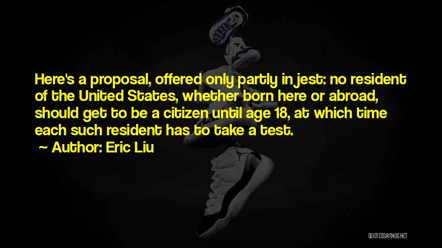 Eric Liu Quotes: Here's A Proposal, Offered Only Partly In Jest: No Resident Of The United States, Whether Born Here Or Abroad, Should