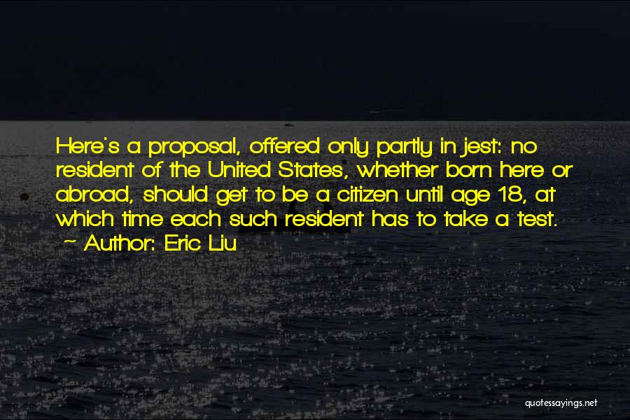 Eric Liu Quotes: Here's A Proposal, Offered Only Partly In Jest: No Resident Of The United States, Whether Born Here Or Abroad, Should