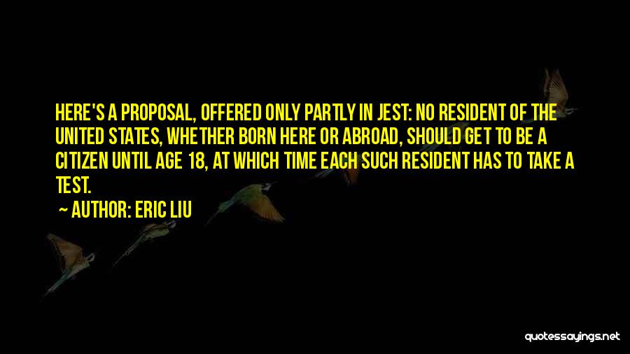 Eric Liu Quotes: Here's A Proposal, Offered Only Partly In Jest: No Resident Of The United States, Whether Born Here Or Abroad, Should