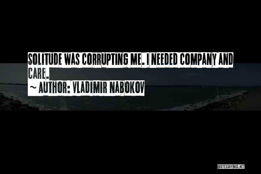 Vladimir Nabokov Quotes: Solitude Was Corrupting Me. I Needed Company And Care.
