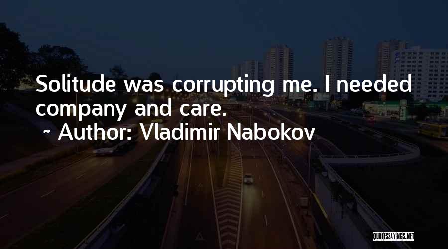 Vladimir Nabokov Quotes: Solitude Was Corrupting Me. I Needed Company And Care.