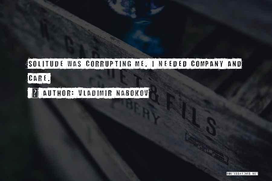 Vladimir Nabokov Quotes: Solitude Was Corrupting Me. I Needed Company And Care.
