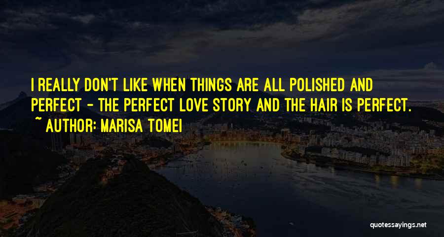 Marisa Tomei Quotes: I Really Don't Like When Things Are All Polished And Perfect - The Perfect Love Story And The Hair Is