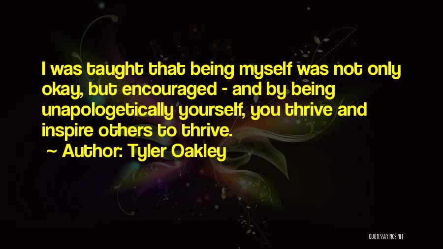 Tyler Oakley Quotes: I Was Taught That Being Myself Was Not Only Okay, But Encouraged - And By Being Unapologetically Yourself, You Thrive