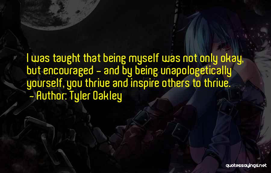 Tyler Oakley Quotes: I Was Taught That Being Myself Was Not Only Okay, But Encouraged - And By Being Unapologetically Yourself, You Thrive