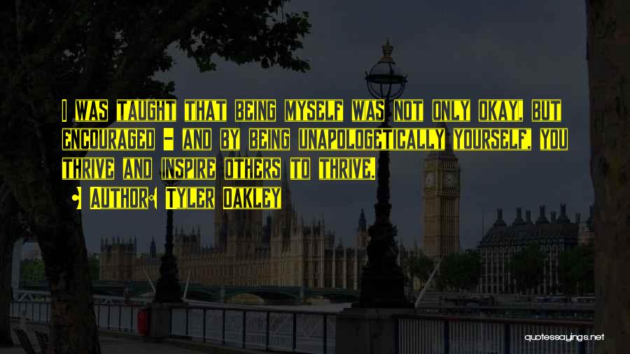 Tyler Oakley Quotes: I Was Taught That Being Myself Was Not Only Okay, But Encouraged - And By Being Unapologetically Yourself, You Thrive