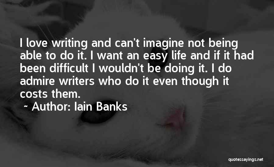 Iain Banks Quotes: I Love Writing And Can't Imagine Not Being Able To Do It. I Want An Easy Life And If It