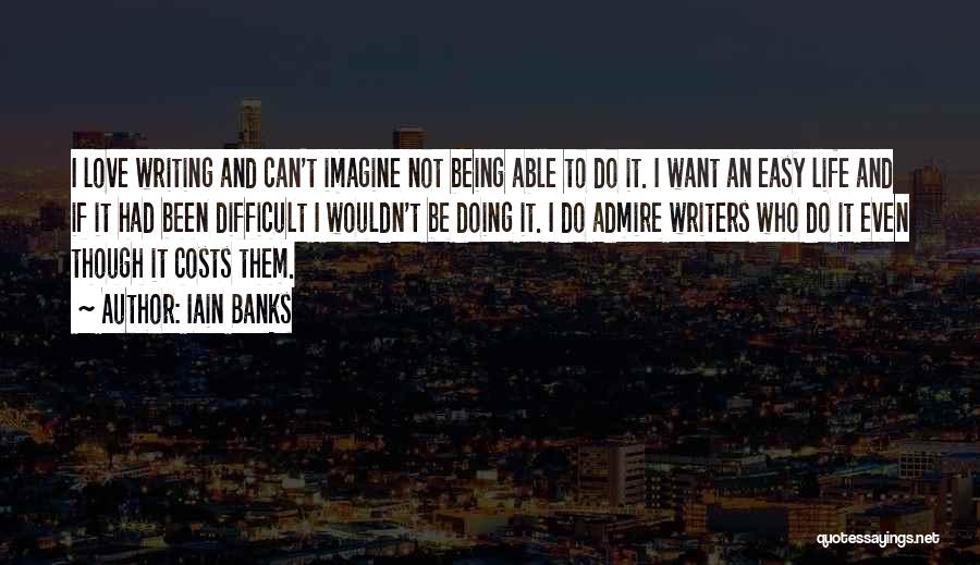 Iain Banks Quotes: I Love Writing And Can't Imagine Not Being Able To Do It. I Want An Easy Life And If It