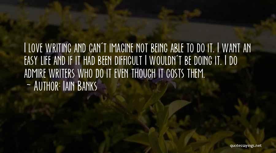 Iain Banks Quotes: I Love Writing And Can't Imagine Not Being Able To Do It. I Want An Easy Life And If It