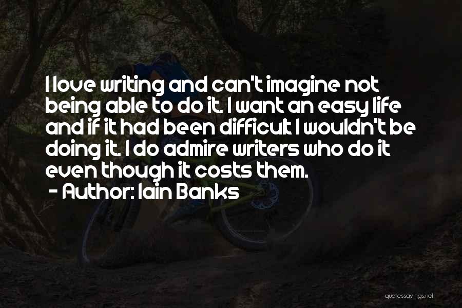 Iain Banks Quotes: I Love Writing And Can't Imagine Not Being Able To Do It. I Want An Easy Life And If It