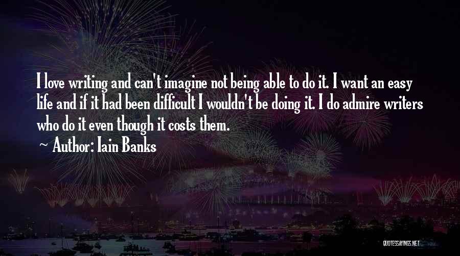 Iain Banks Quotes: I Love Writing And Can't Imagine Not Being Able To Do It. I Want An Easy Life And If It